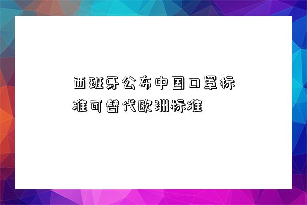 西班牙公布中國口罩標準可替代歐洲標準-圖1