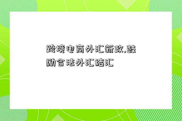 跨境電商外匯新政,鼓勵合法外匯結匯-圖1