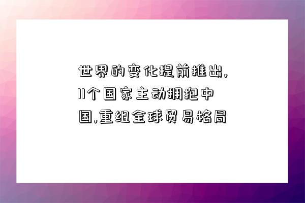 世界的變化提前推出,11個國家主動擁抱中國,重組全球貿易格局-圖1