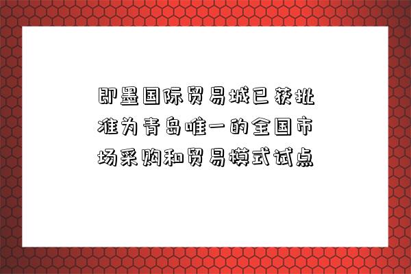 即墨國際貿易城已獲批準為青島唯一的全國市場采購和貿易模式試點-圖1