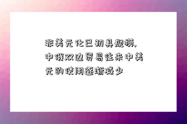 非美元化已初具規模,中俄雙邊貿易往來中美元的使用逐漸減少-圖1