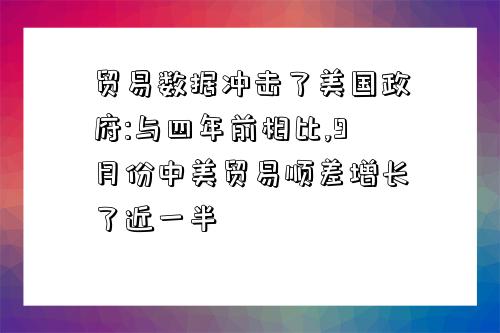 貿易數據沖擊了美國政府:與四年前相比,9月份中美貿易順差增長了近一半-圖1