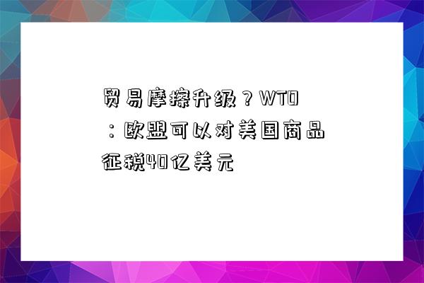 貿易摩擦升級？WTO：歐盟可以對美國商品征稅40億美元-圖1