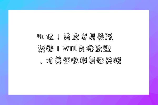 40億！美歐貿易關系緊張！WTO支持歐盟，對美征收報復性關稅-圖1