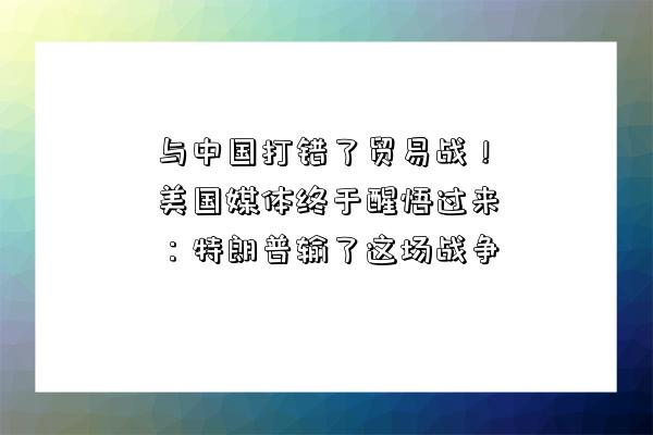 與中國打錯了貿易戰！美國媒體終于醒悟過來：特朗普輸了這場戰爭-圖1