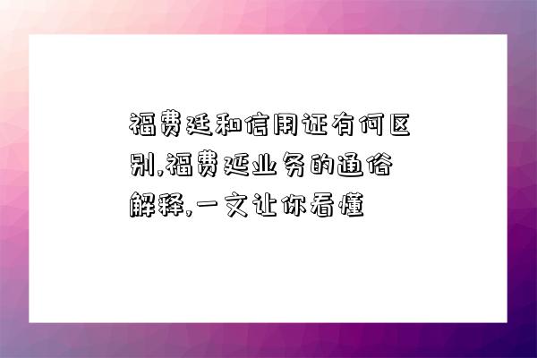 福費(fèi)廷和信用證有何區(qū)別,福費(fèi)延業(yè)務(wù)的通俗解釋,一文讓你看懂-圖1