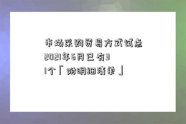 市場采購貿易方式試點2021年6月已有31個「附明細清單」-圖1