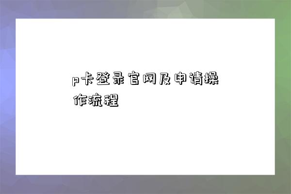 p卡登錄官網及申請操作流程-圖1