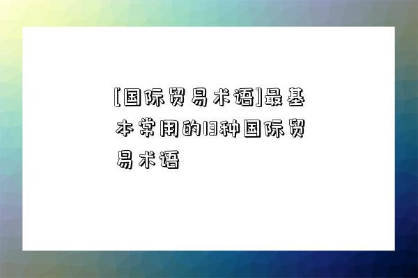 [國際貿易術語]最基本常用的13種國際貿易術語-圖1