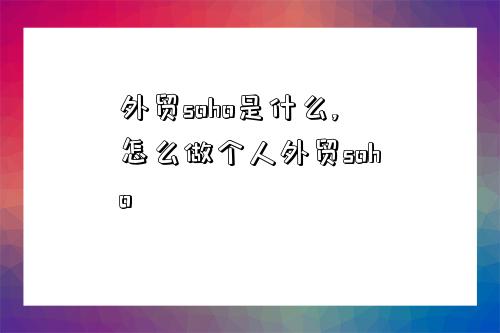 外貿soho是什么,怎么做個人外貿soho-圖1