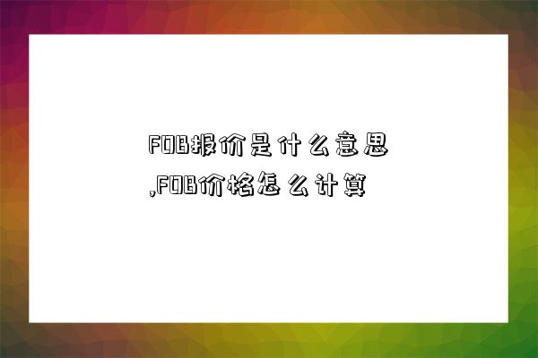 FOB報價是什么意思,FOB價格怎么計算-圖1