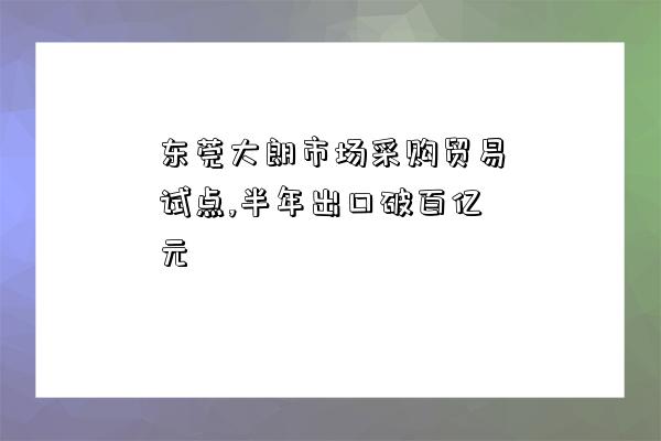 東莞大朗市場采購貿易試點,半年出口破百億元-圖1