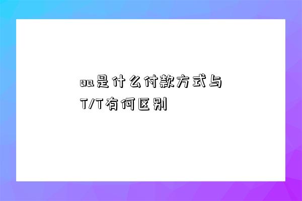 oa是什么付款方式與T/T有何區別-圖1