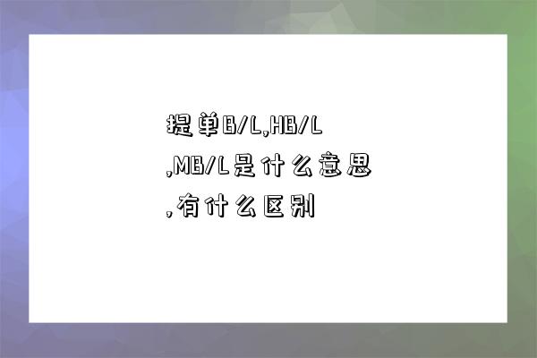 提單B/L,HB/L,MB/L是什么意思,有什么區別-圖1