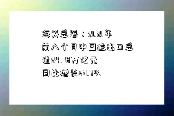 海關總署：2021年前八個月中國進出口總值24.78萬億元 同比增長23.7%-圖1