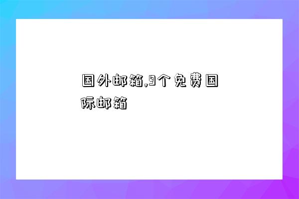 國外郵箱,9個免費國際郵箱-圖1