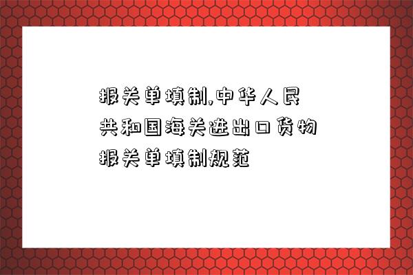 報關單填制,中華人民共和國海關進出口貨物報關單填制規范-圖1