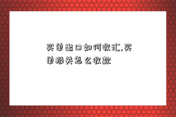 買單出口如何收匯,買單報關怎么收款-圖1