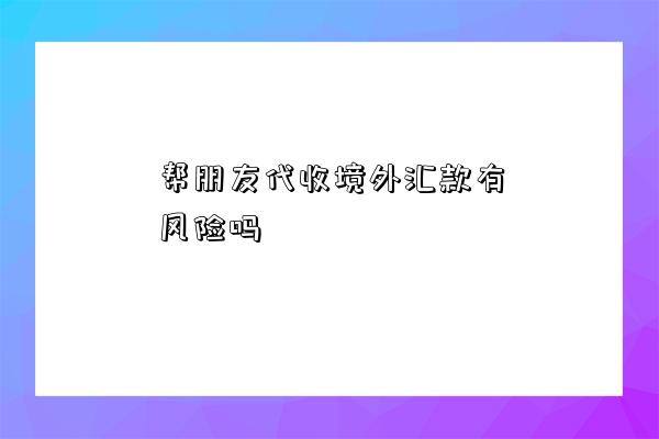 幫朋友代收境外匯款有風險嗎-圖1