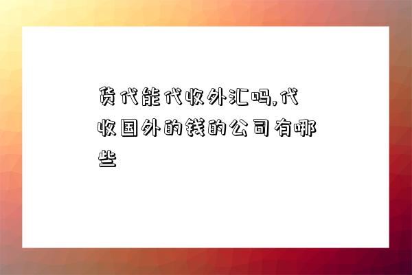 貨代能代收外匯嗎,代收國外的錢的公司有哪些-圖1