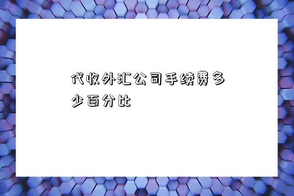 代收外匯公司手續費多少百分比（代收外匯公司手續費）-圖1