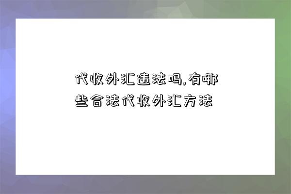 代收外匯違法嗎,有哪些合法代收外匯方法-圖1