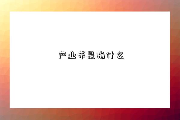 產業帶是指什么-圖1