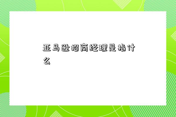 亞馬遜招商經理是指什么-圖1