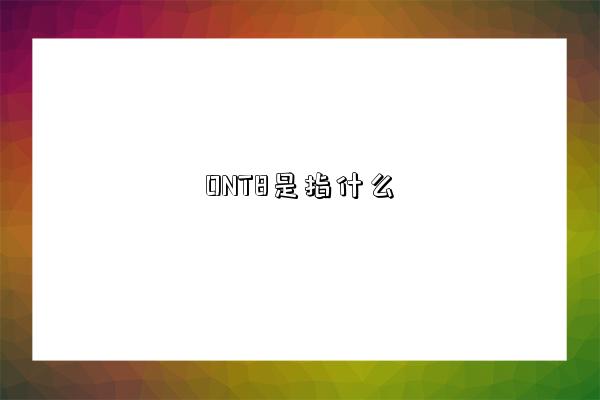 ONT8是指什么-圖1