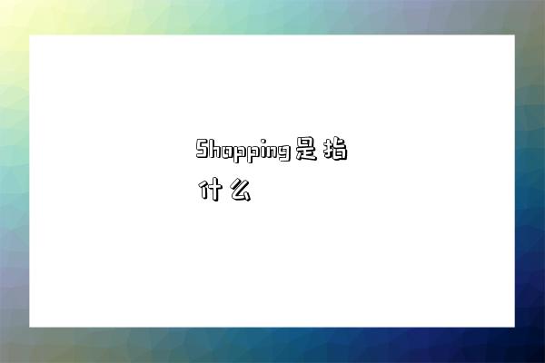 Shopping是指什么-圖1