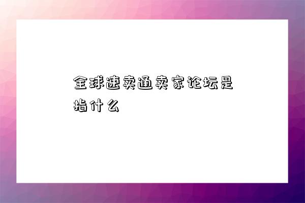 全球速賣通賣家論壇是指什么-圖1