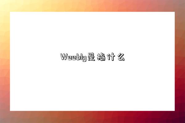 Weebly是指什么-圖1