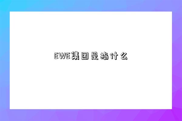 EWE集團是指什么-圖1