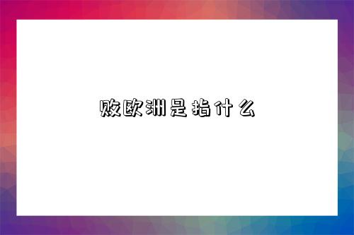 敗歐洲是指什么-圖1