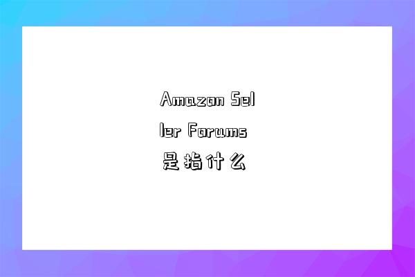 Amazon Seller Forums是指什么-圖1