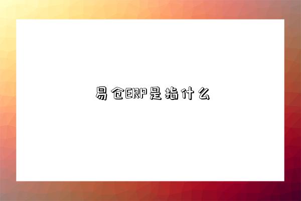 易倉ERP是指什么-圖1