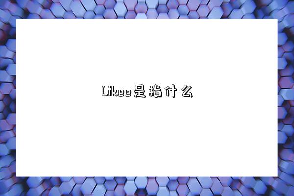 Likee是指什么-圖1