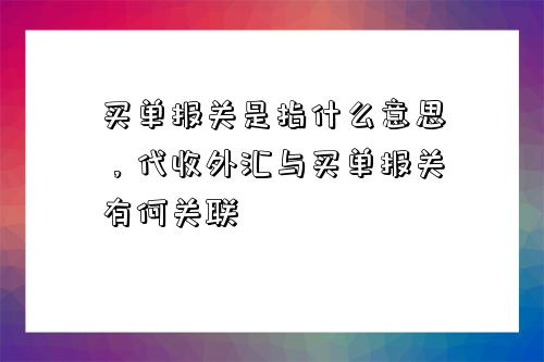 買單報關是指什么意思，代收外匯與買單報關有何關聯-圖1