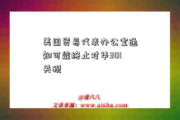 美國貿易代表辦公室通知可能終止對華301關稅-圖1