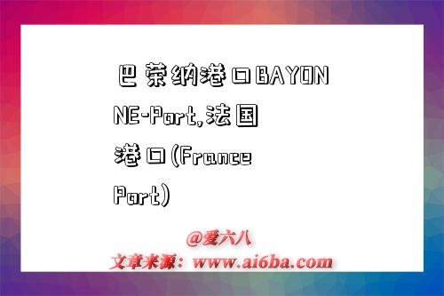 巴榮納港口BAYONNE-Port,法國港口(France Port)-圖1