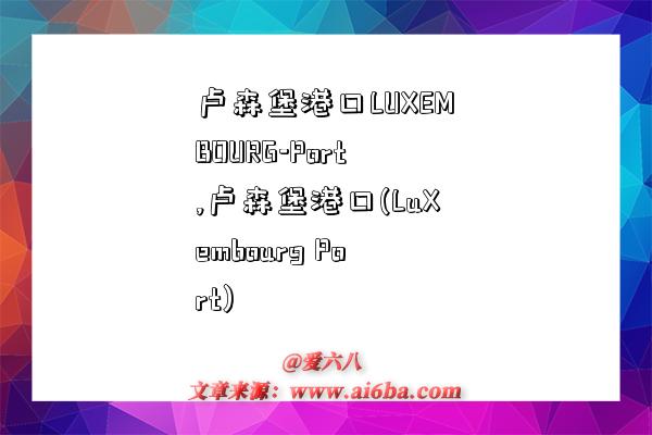 盧森堡港口LUXEMBOURG-Port,盧森堡港口(LuXembourg Port)-圖1