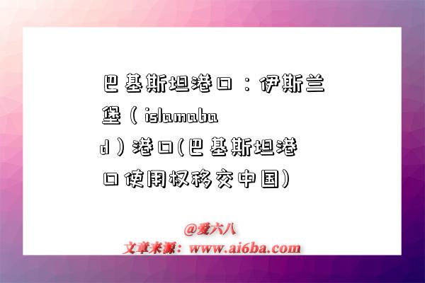 巴基斯坦港口：伊斯蘭堡（islamabad）港口(巴基斯坦港口使用權移交中國)-圖1