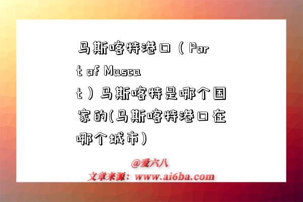 馬斯喀特港口（Port of Muscat）馬斯喀特是哪個國家的(馬斯喀特港口在哪個城市)-圖1