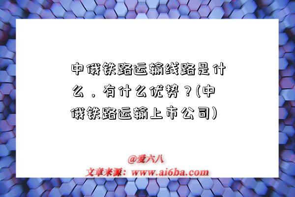 中俄鐵路運輸線路是什么，有什么優勢？(中俄鐵路運輸上市公司)-圖1