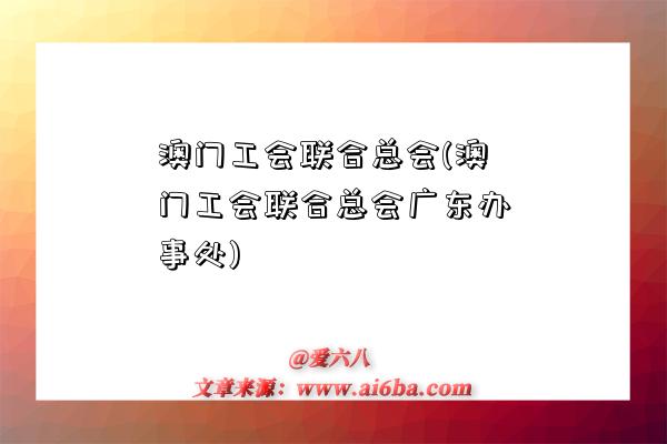 澳門工會聯合總會(澳門工會聯合總會廣東辦事處)-圖1