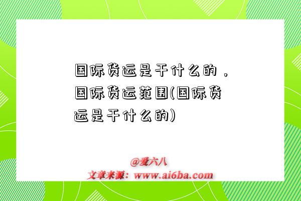 國際貨運是干什么的，國際貨運范圍(國際貨運是干什么的)-圖1