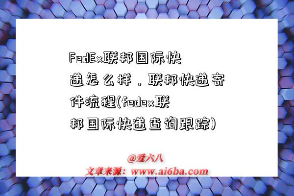 FedEx聯邦國際快遞怎么樣，聯邦快遞寄件流程(fedex聯邦國際快遞查詢跟蹤)-圖1