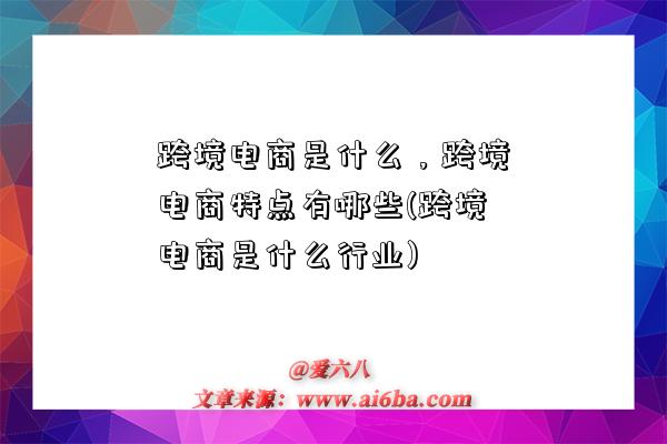 跨境電商是什么，跨境電商特點有哪些(跨境電商是什么行業)-圖1