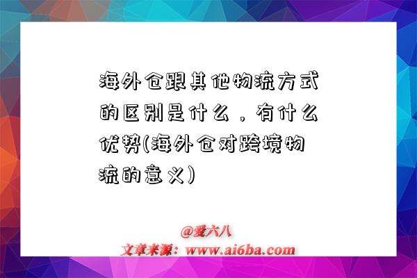 海外倉跟其他物流方式的區別是什么，有什么優勢(海外倉對跨境物流的意義)-圖1