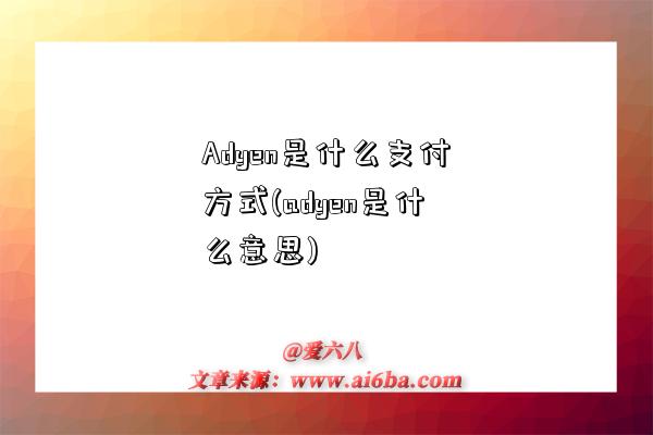 Adyen是什么支付方式(adyen是什么意思)-圖1